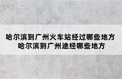 哈尔滨到广州火车站经过哪些地方 哈尔滨到广州途经哪些地方